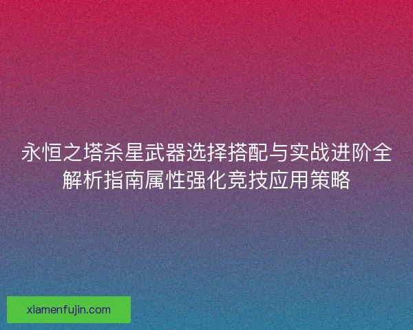 永恒之塔杀星武器选择搭配与实战进阶全解析指南属性强化竞技应用策略