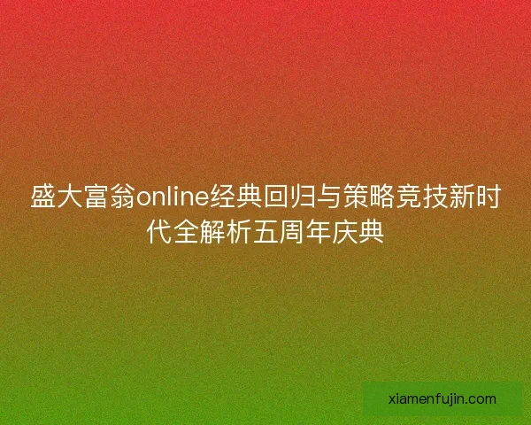 盛大富翁online经典回归与策略竞技新时代全解析五周年庆典