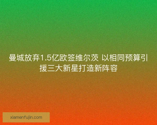 曼城放弃1.5亿欧签维尔茨 以相同预算引援三大新星打造新阵容