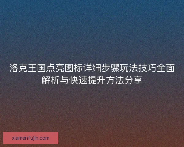 洛克王国点亮图标详细步骤玩法技巧全面解析与快速提升方法分享